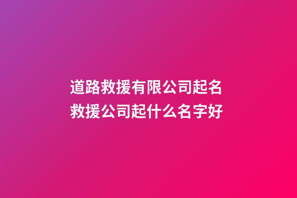 道路救援有限公司起名 救援公司起什么名字好-第1張-公司起名-玄機派